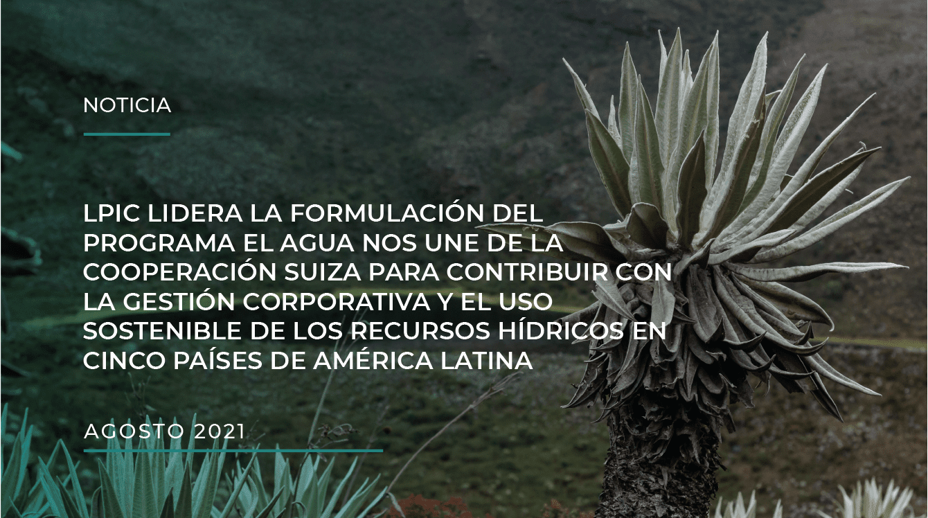 ENTER YOUR POST TITLLPIC LIDERA LA FORMULACIÓN DEL PROGRAMA EL AGUA NOS UNE DE LA COOPERACIÓN SUIZA PARA CONTRIBUIR CON LA GESTIÓN CORPORATIVA Y EL USO SOSTENIBLE DE LOS RECURSOS HÍDRICOS EN CINCO PAÍSES DE AMÉRICA LATINA