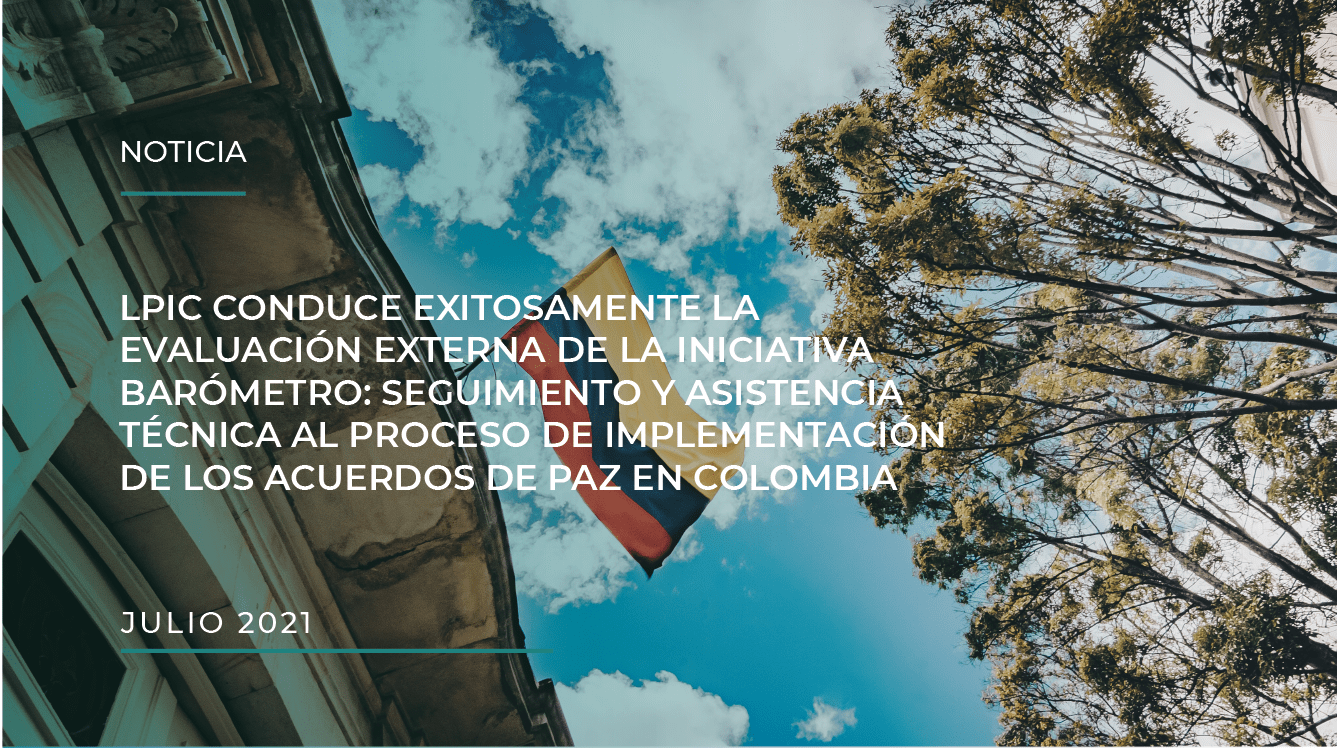 LPIC CONDUCE EXITOSAMENTE LA EVALUACIÓN EXTERNA DE LA INICIATIVA BARÓMETRO: SEGUIMIENTO Y ASISTENCIA TÉCNICA AL PROCESO DE IMPLEMENTACIÓN DE LOS ACUERDOS DE PAZ EN COLOMBIA