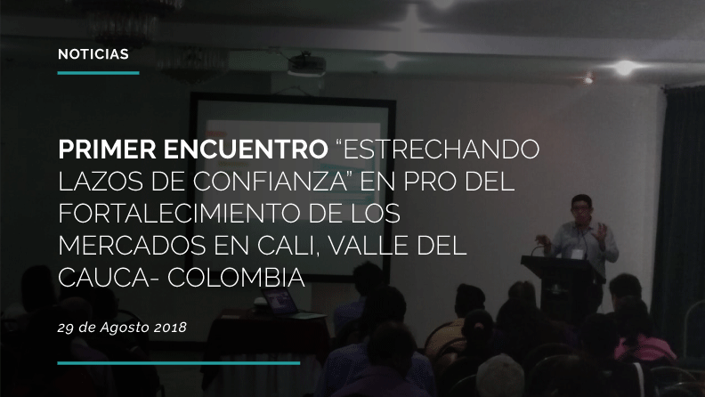 Noticia - PRIMER ENCUENTRO “ESTRECHANDO LAZOS DE CONFIANZA” EN PRO DEL FORTALECIMIENTO DE LOS MERCADOS EN CALI, VALLE DEL CAUCA- COLOMBIA