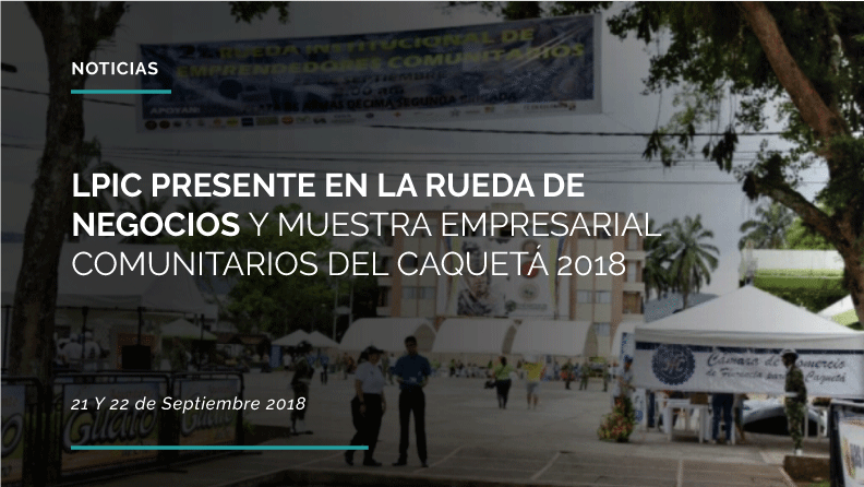 LPIC PRESENTE EN LA RUEDA DE NEGOCIOS Y MUESTRA EMPRESARIAL COMUNITARIOS DEL CAQUETÁ 2018